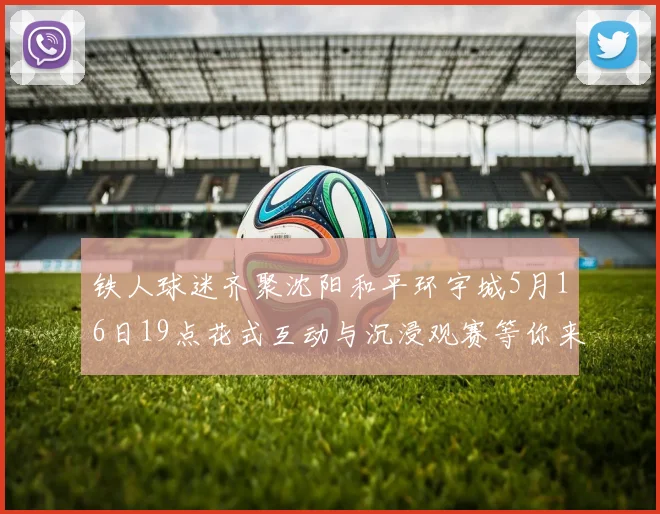 铁人球迷齐聚沈阳和平环宇城5月16日19点花式互动与沉浸观赛等你来参与