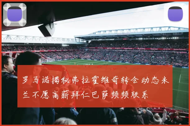 罗马诺揭秘弗拉霍维奇转会动态米兰不愿高薪拜仁巴萨频频联系