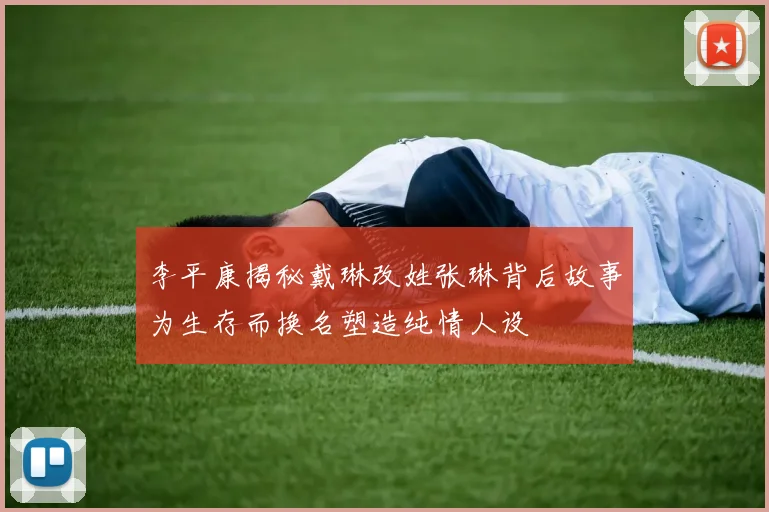 李平康揭秘戴琳改姓张琳背后故事为生存而换名塑造纯情人设