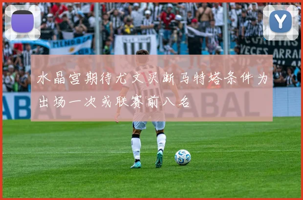 水晶宫期待尤文买断马特塔条件为出场一次或联赛前八名