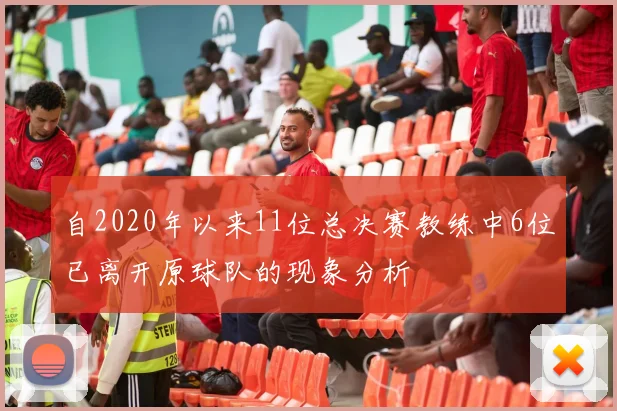 自2020年以来11位总决赛教练中6位已离开原球队的现象分析