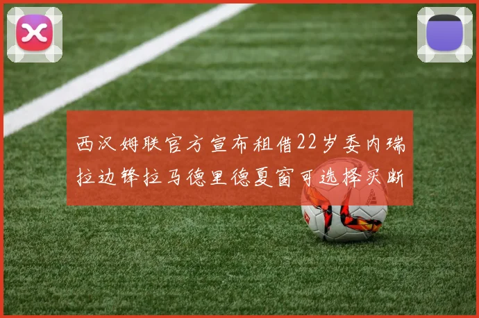 西汉姆联官方宣布租借22岁委内瑞拉边锋拉马德里德夏窗可选择买断