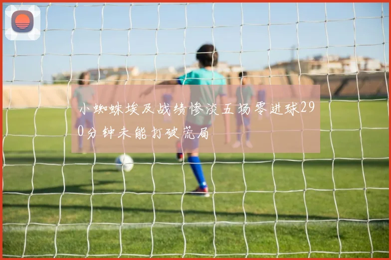 小蜘蛛埃及战绩惨淡五场零进球290分钟未能打破荒局