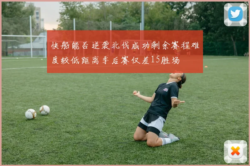 快船能否逆袭北伐成功剩余赛程难度较低距离季后赛仅差15胜场
