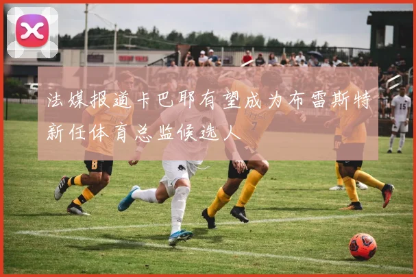 法媒报道卡巴耶有望成为布雷斯特新任体育总监候选人