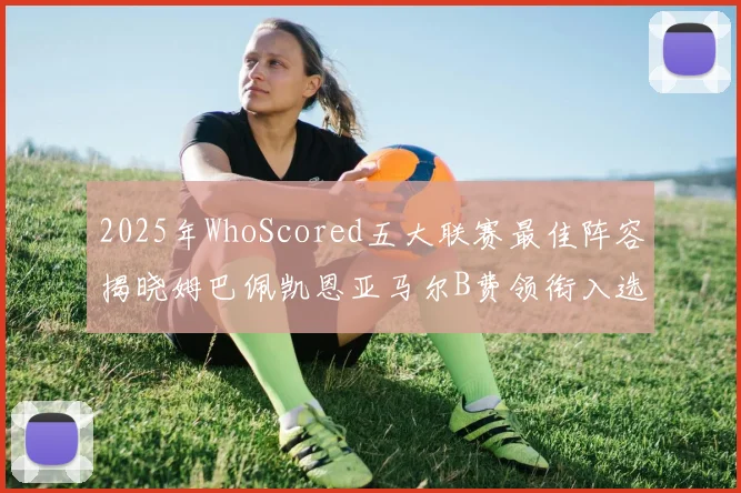 2025年WhoScored五大联赛最佳阵容揭晓姆巴佩凯恩亚马尔B费领衔入选